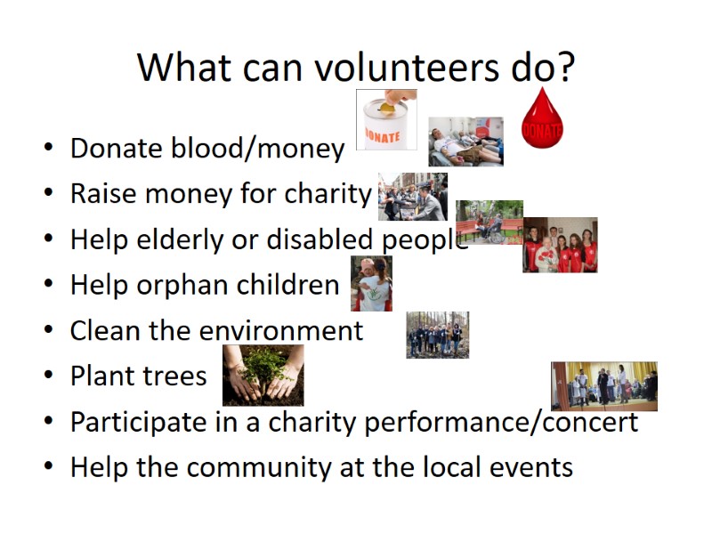 What can volunteers do? Donate blood/money Raise money for charity Help elderly or disabled